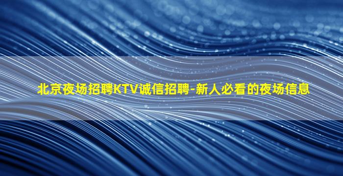 北京夜场招聘KTV诚信招聘-新人必看的夜场信息