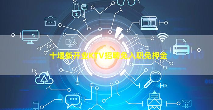 十堰新开业KTV招聘免入职免押金