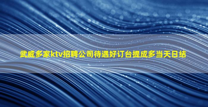 武威多家ktv招聘公司待遇好订台提成多当天日结